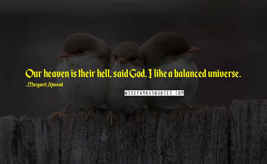 Margaret Atwood Quotes: Our heaven is their hell, said God. I like a balanced universe.