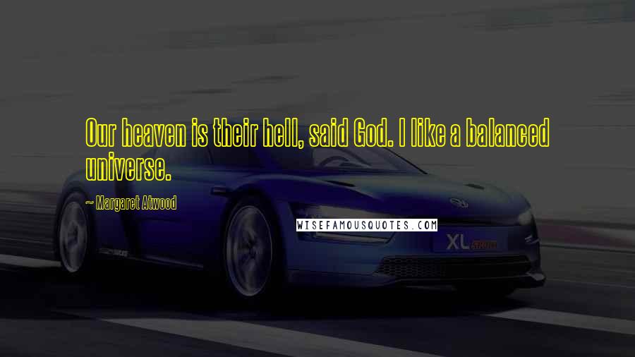Margaret Atwood Quotes: Our heaven is their hell, said God. I like a balanced universe.