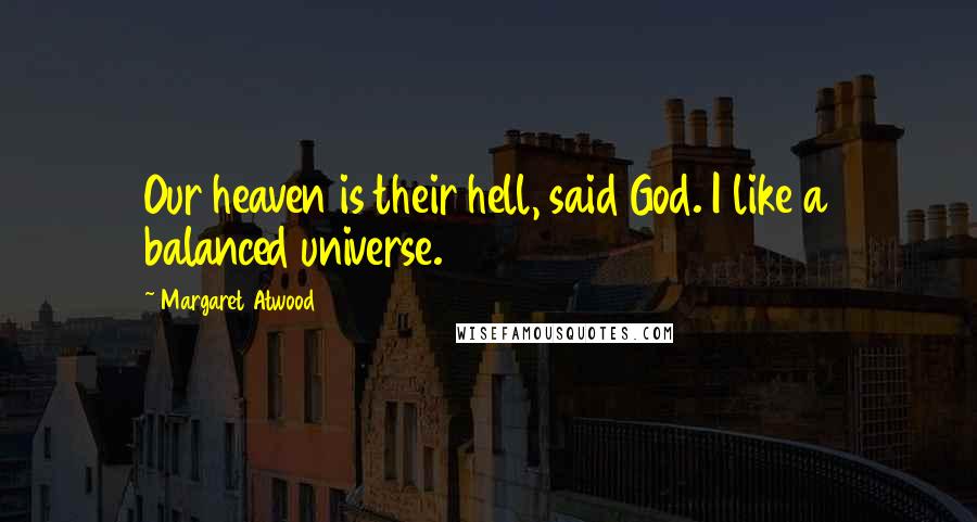 Margaret Atwood Quotes: Our heaven is their hell, said God. I like a balanced universe.