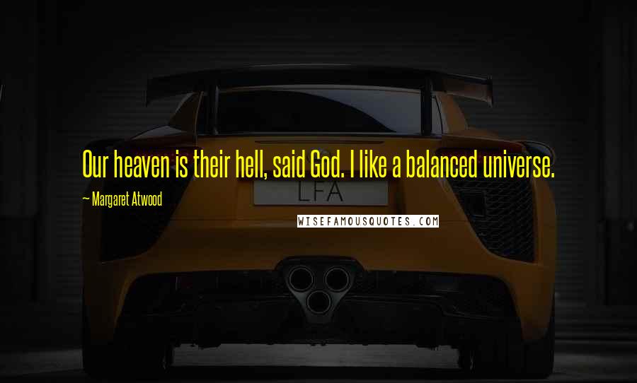 Margaret Atwood Quotes: Our heaven is their hell, said God. I like a balanced universe.