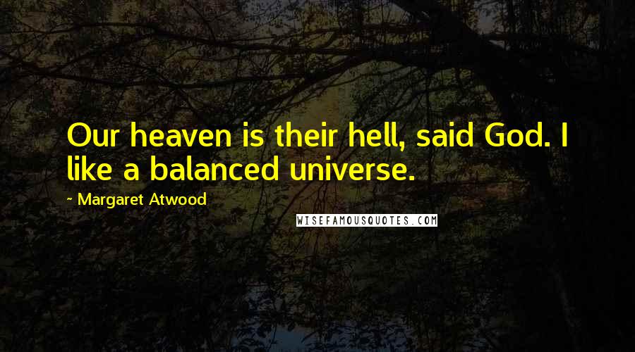 Margaret Atwood Quotes: Our heaven is their hell, said God. I like a balanced universe.