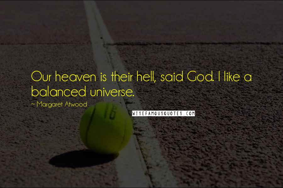 Margaret Atwood Quotes: Our heaven is their hell, said God. I like a balanced universe.
