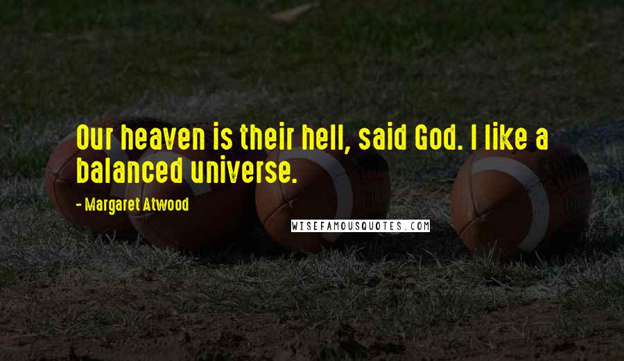 Margaret Atwood Quotes: Our heaven is their hell, said God. I like a balanced universe.