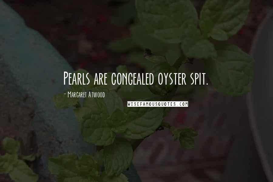Margaret Atwood Quotes: Pearls are congealed oyster spit.