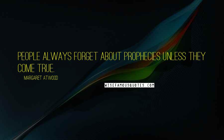 Margaret Atwood Quotes: People always forget about prophecies unless they come true.