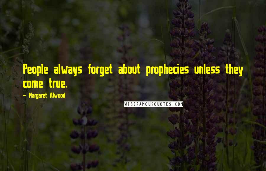 Margaret Atwood Quotes: People always forget about prophecies unless they come true.