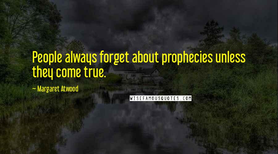 Margaret Atwood Quotes: People always forget about prophecies unless they come true.