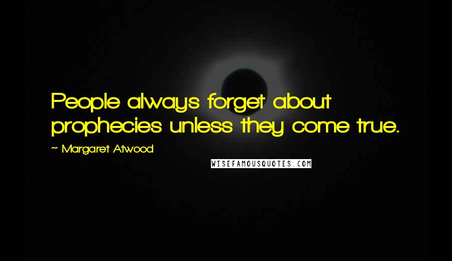 Margaret Atwood Quotes: People always forget about prophecies unless they come true.
