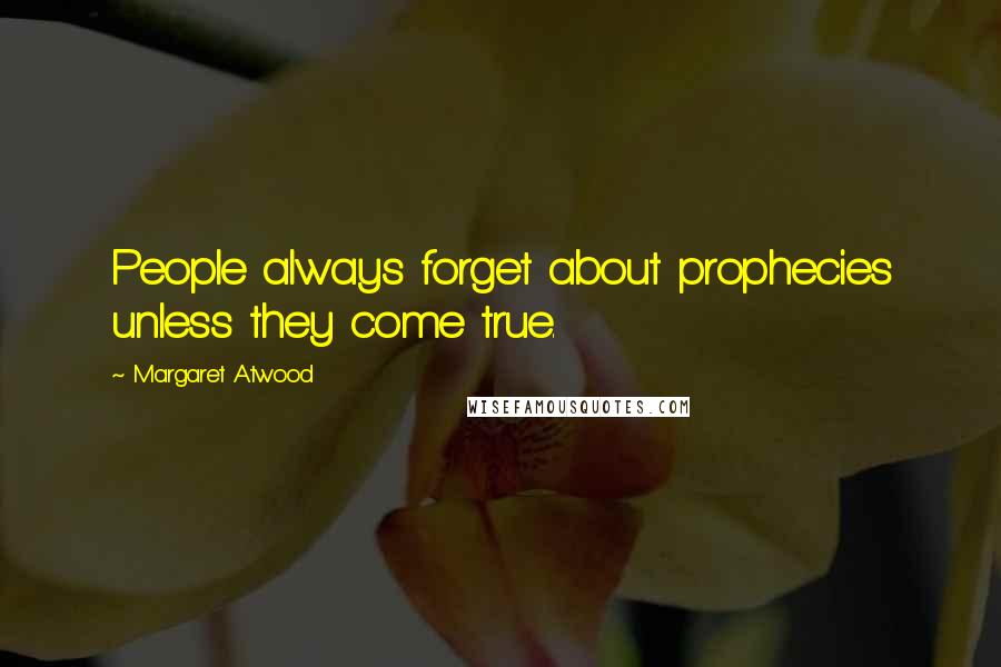 Margaret Atwood Quotes: People always forget about prophecies unless they come true.