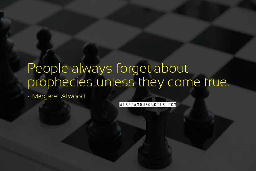 Margaret Atwood Quotes: People always forget about prophecies unless they come true.