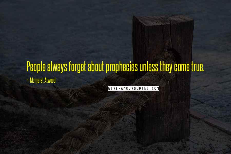 Margaret Atwood Quotes: People always forget about prophecies unless they come true.