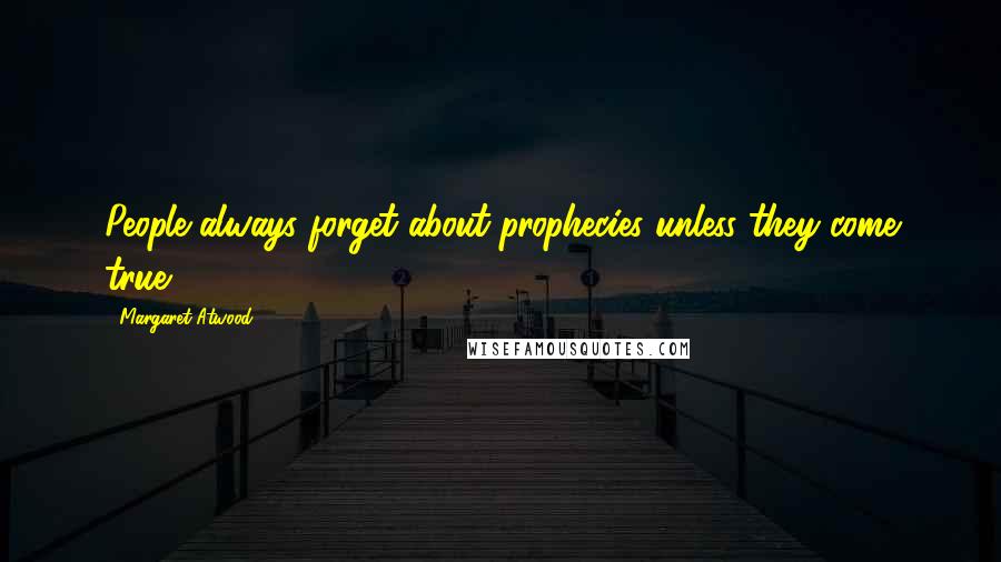 Margaret Atwood Quotes: People always forget about prophecies unless they come true.