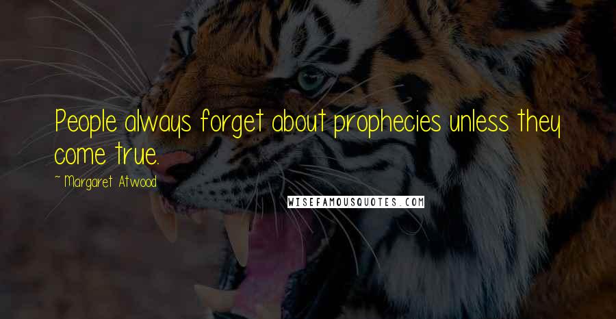 Margaret Atwood Quotes: People always forget about prophecies unless they come true.