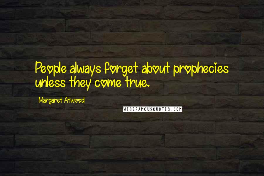 Margaret Atwood Quotes: People always forget about prophecies unless they come true.