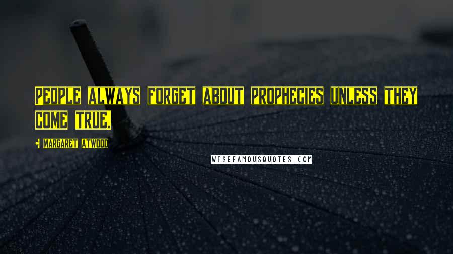 Margaret Atwood Quotes: People always forget about prophecies unless they come true.