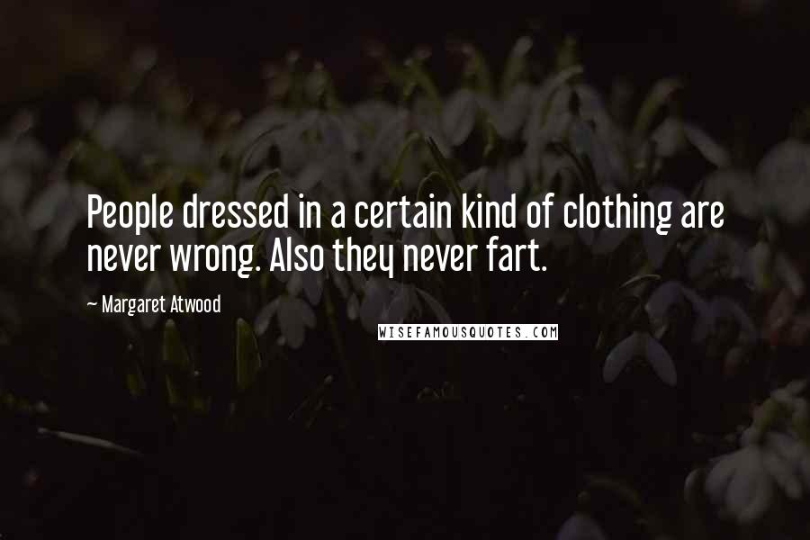 Margaret Atwood Quotes: People dressed in a certain kind of clothing are never wrong. Also they never fart.