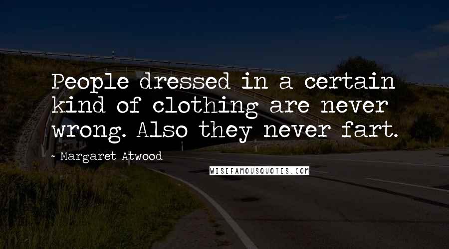 Margaret Atwood Quotes: People dressed in a certain kind of clothing are never wrong. Also they never fart.
