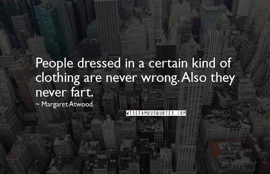 Margaret Atwood Quotes: People dressed in a certain kind of clothing are never wrong. Also they never fart.