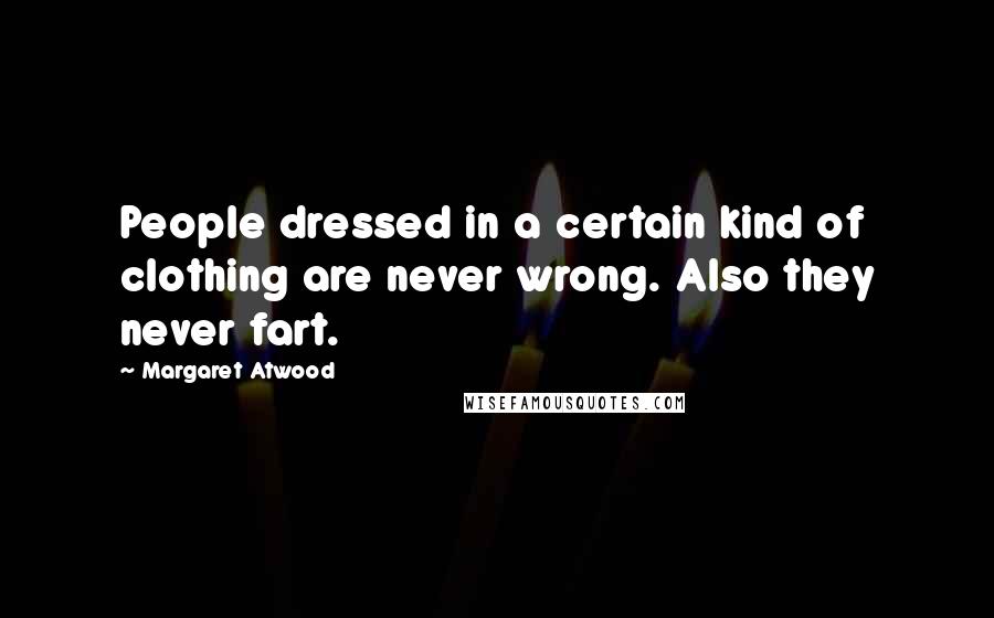 Margaret Atwood Quotes: People dressed in a certain kind of clothing are never wrong. Also they never fart.