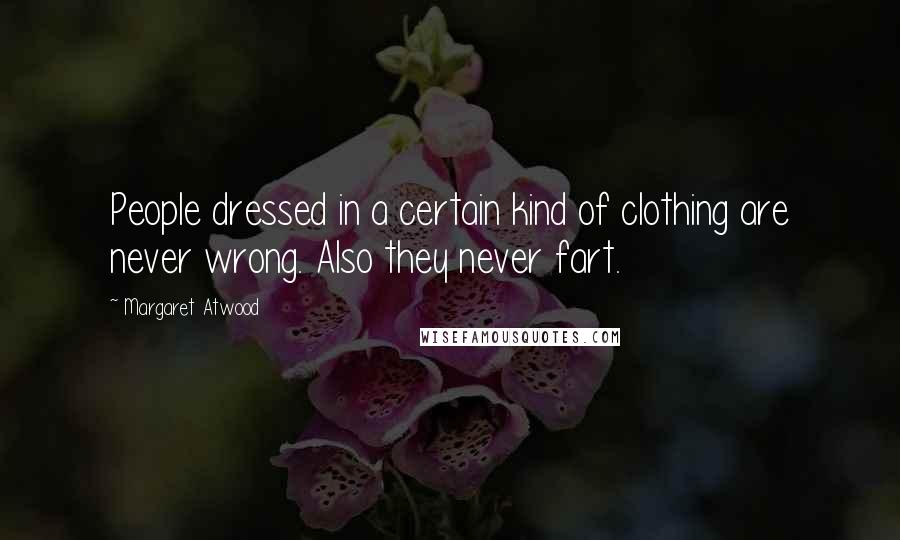 Margaret Atwood Quotes: People dressed in a certain kind of clothing are never wrong. Also they never fart.