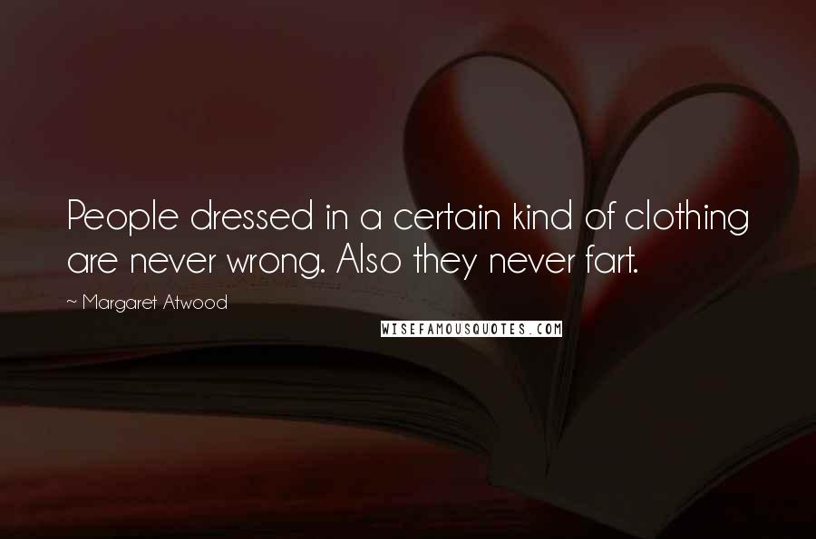 Margaret Atwood Quotes: People dressed in a certain kind of clothing are never wrong. Also they never fart.