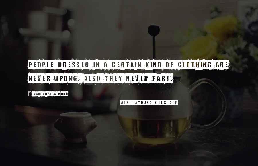 Margaret Atwood Quotes: People dressed in a certain kind of clothing are never wrong. Also they never fart.