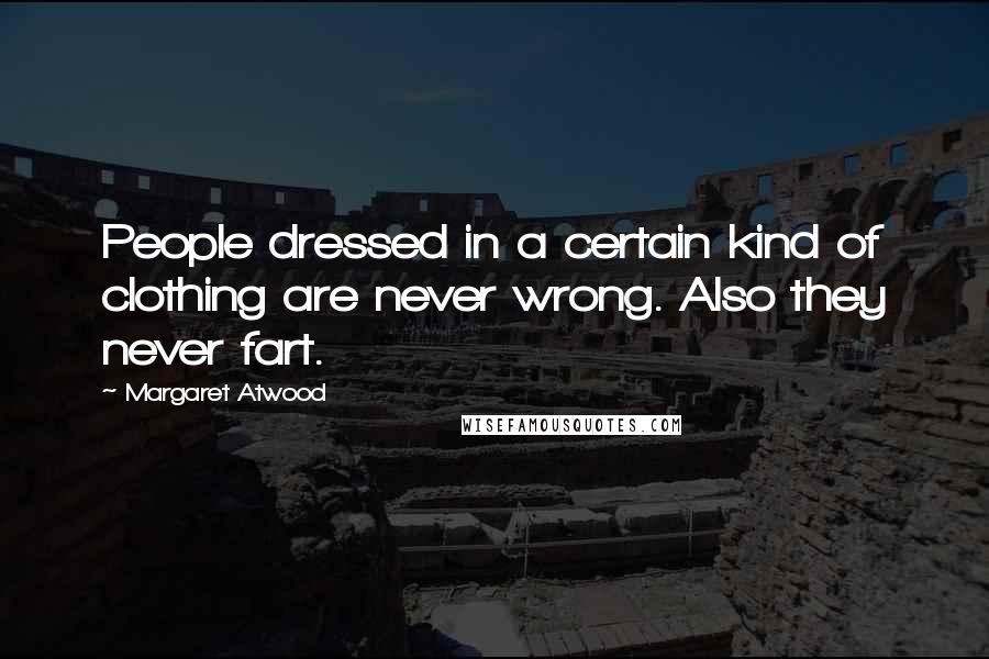 Margaret Atwood Quotes: People dressed in a certain kind of clothing are never wrong. Also they never fart.