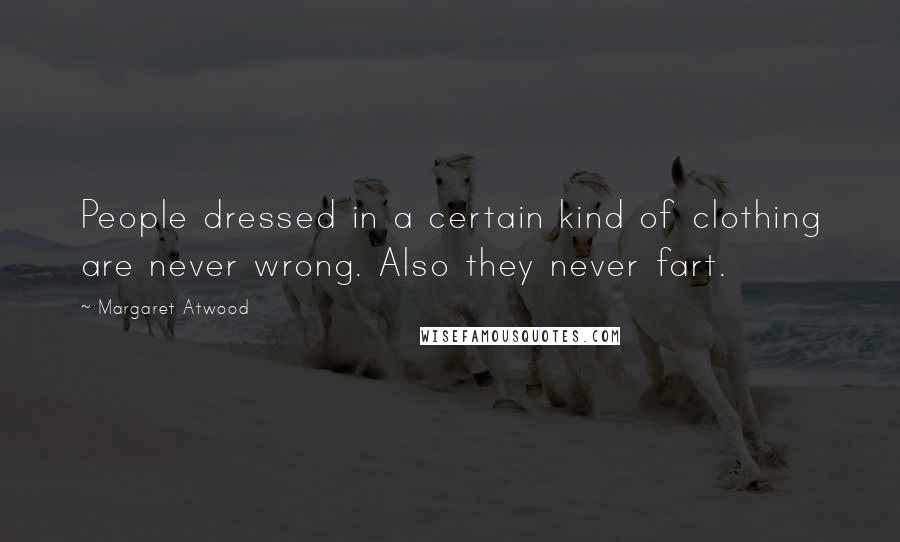 Margaret Atwood Quotes: People dressed in a certain kind of clothing are never wrong. Also they never fart.