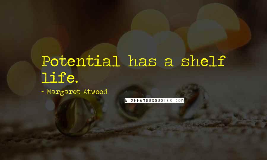 Margaret Atwood Quotes: Potential has a shelf life.