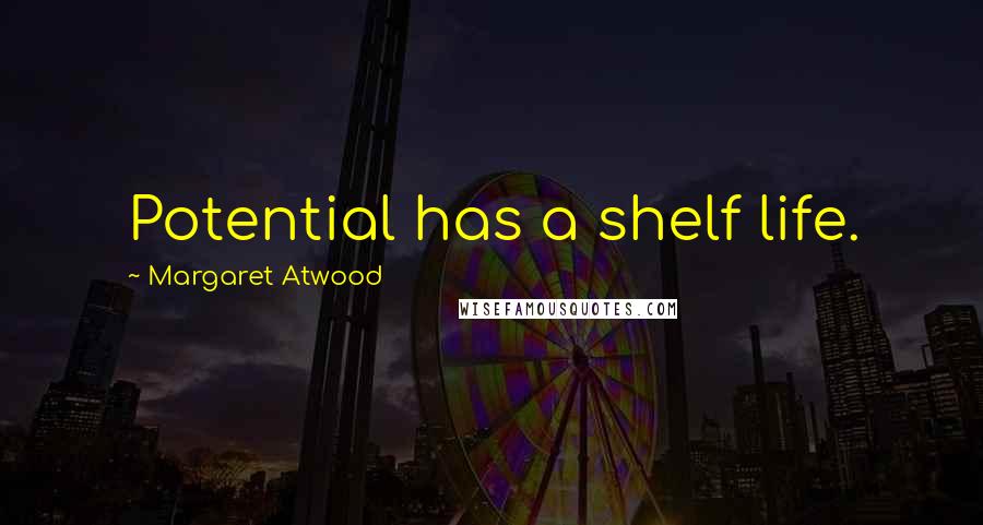 Margaret Atwood Quotes: Potential has a shelf life.