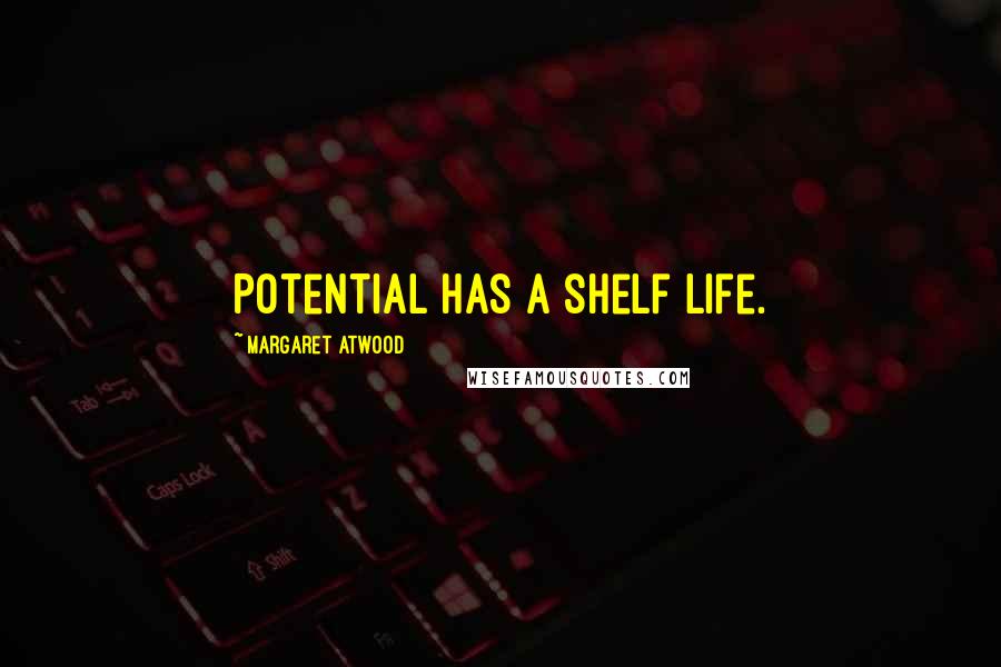 Margaret Atwood Quotes: Potential has a shelf life.