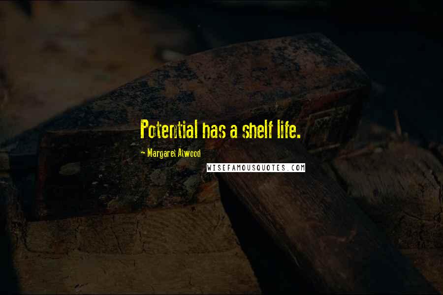 Margaret Atwood Quotes: Potential has a shelf life.