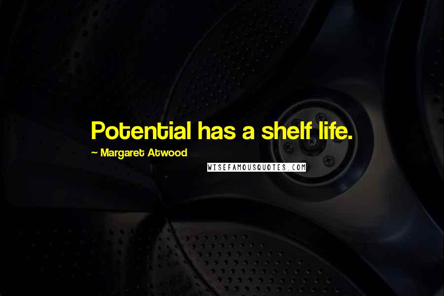 Margaret Atwood Quotes: Potential has a shelf life.