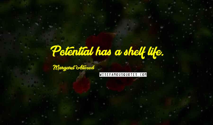 Margaret Atwood Quotes: Potential has a shelf life.