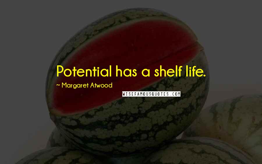 Margaret Atwood Quotes: Potential has a shelf life.