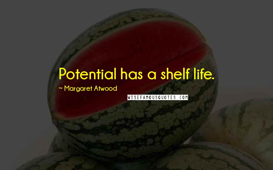 Margaret Atwood Quotes: Potential has a shelf life.