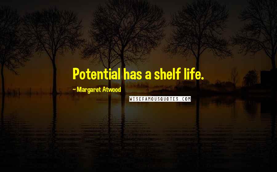 Margaret Atwood Quotes: Potential has a shelf life.