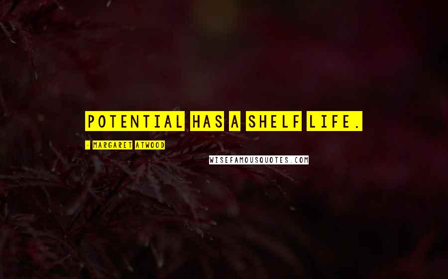 Margaret Atwood Quotes: Potential has a shelf life.