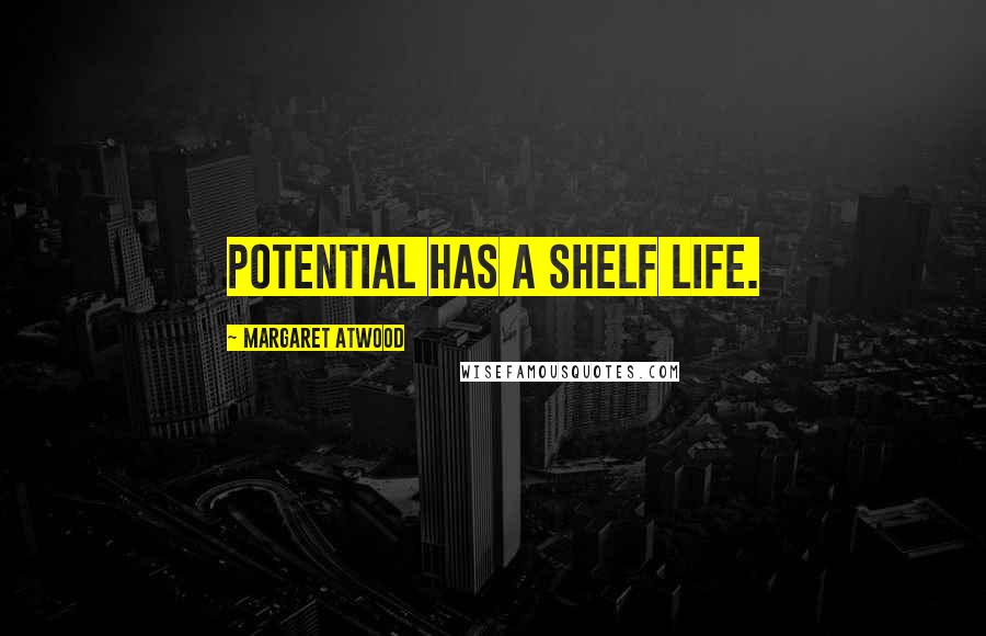 Margaret Atwood Quotes: Potential has a shelf life.