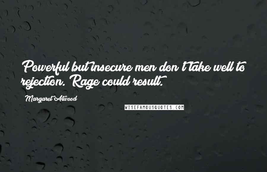 Margaret Atwood Quotes: Powerful but insecure men don't take well to rejection. Rage could result.