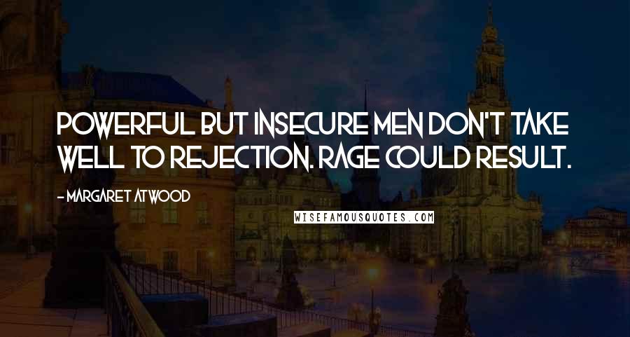 Margaret Atwood Quotes: Powerful but insecure men don't take well to rejection. Rage could result.