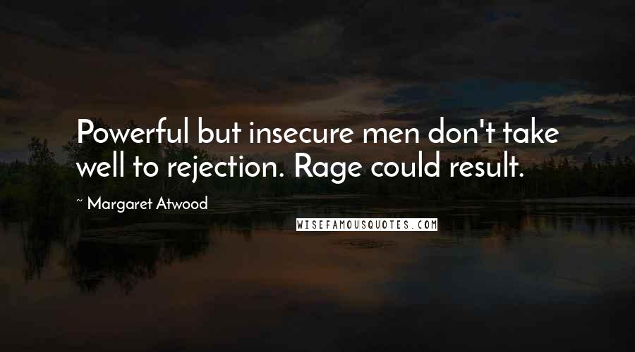 Margaret Atwood Quotes: Powerful but insecure men don't take well to rejection. Rage could result.