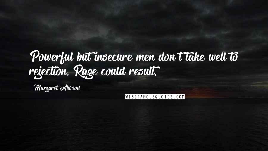 Margaret Atwood Quotes: Powerful but insecure men don't take well to rejection. Rage could result.