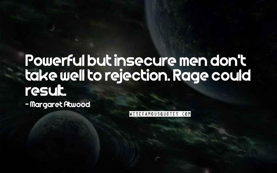 Margaret Atwood Quotes: Powerful but insecure men don't take well to rejection. Rage could result.