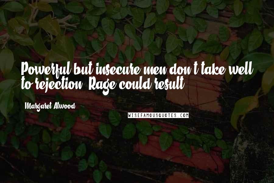 Margaret Atwood Quotes: Powerful but insecure men don't take well to rejection. Rage could result.