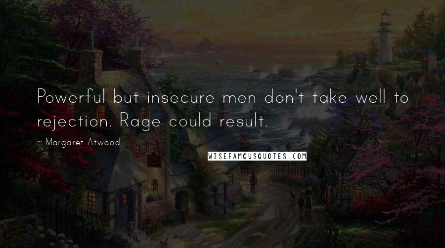 Margaret Atwood Quotes: Powerful but insecure men don't take well to rejection. Rage could result.