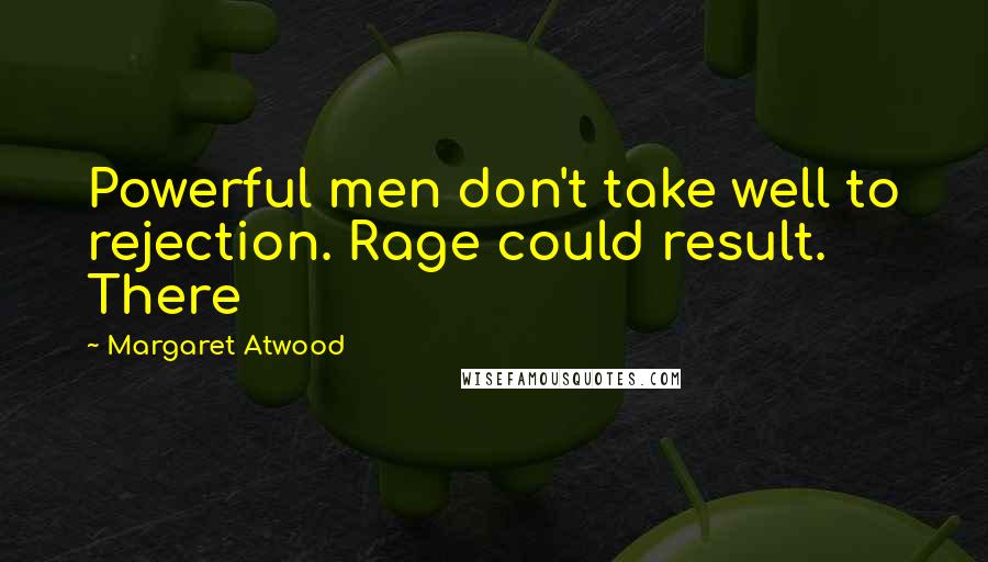 Margaret Atwood Quotes: Powerful men don't take well to rejection. Rage could result. There