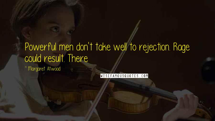 Margaret Atwood Quotes: Powerful men don't take well to rejection. Rage could result. There