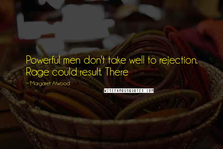 Margaret Atwood Quotes: Powerful men don't take well to rejection. Rage could result. There