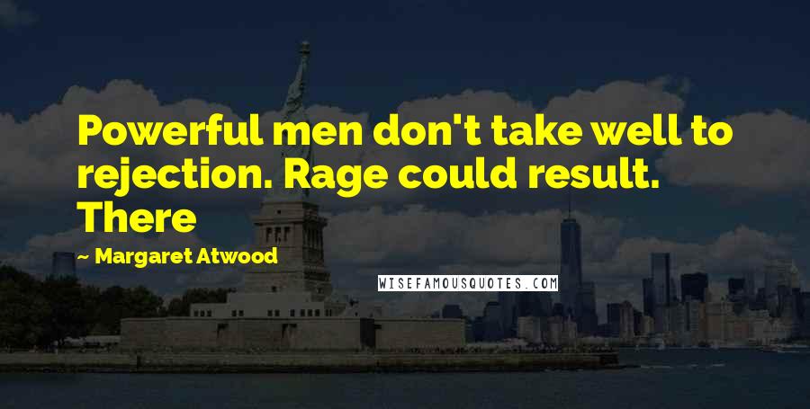 Margaret Atwood Quotes: Powerful men don't take well to rejection. Rage could result. There